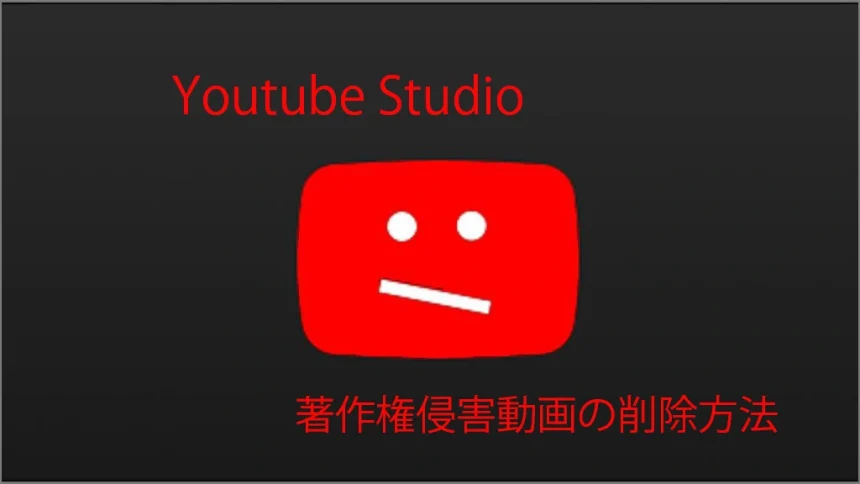 まとめ動画が無断で著作権侵害をした動画をYoutube Studioで簡単に削除する方法